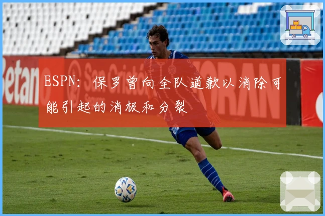 ESPN：保罗曾向全队道歉以消除可能引起的消极和分裂