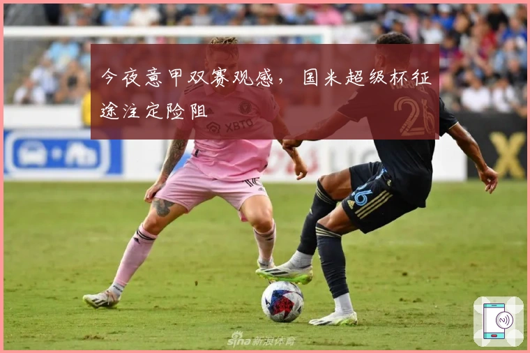 今夜意甲双赛观感，国米超级杯征途注定险阻