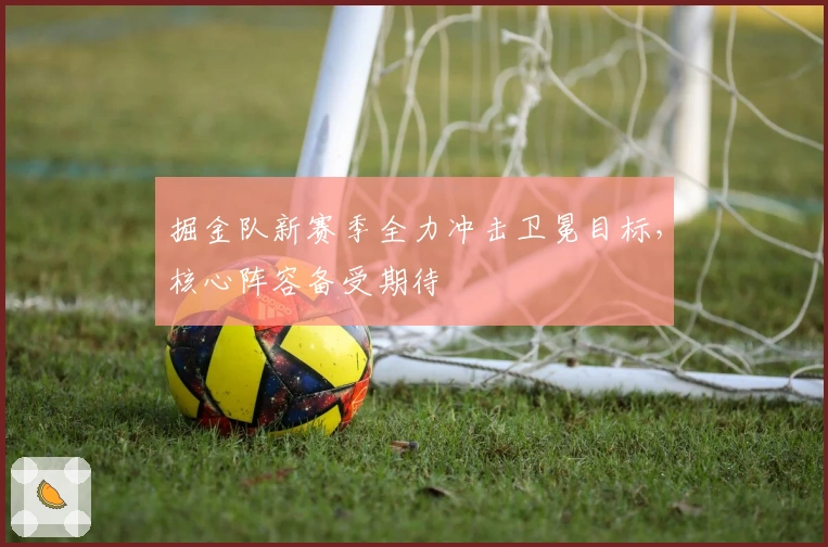 掘金队新赛季全力冲击卫冕目标，核心阵容备受期待