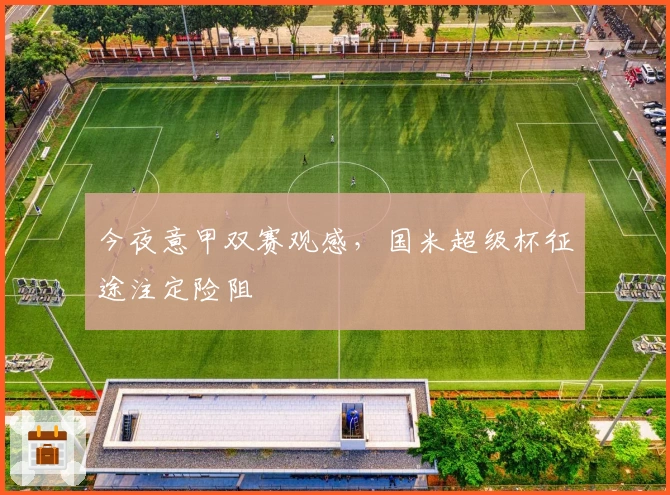 今夜意甲双赛观感，国米超级杯征途注定险阻