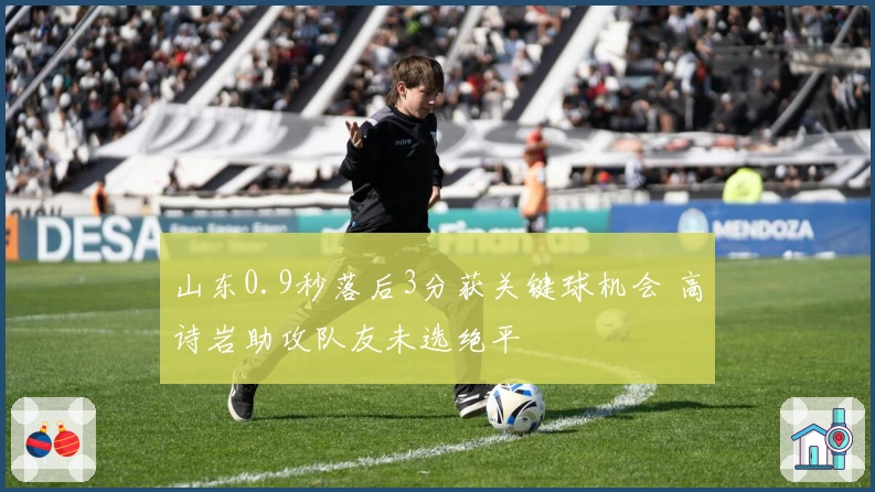 山东0.9秒落后3分获关键球机会 高诗岩助攻队友未选绝平