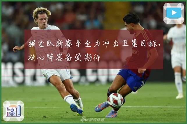 掘金队新赛季全力冲击卫冕目标，核心阵容备受期待