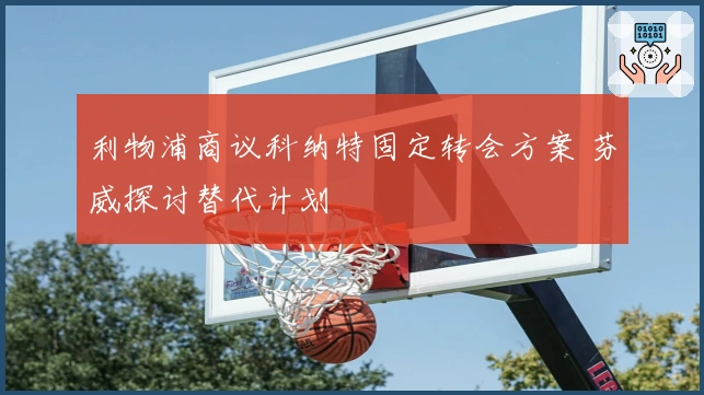 利物浦商议科纳特固定转会方案 芬威探讨替代计划