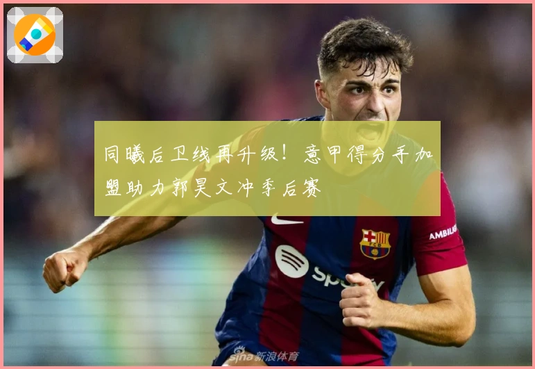 同曦后卫线再升级！意甲得分手加盟助力郭昊文冲季后赛