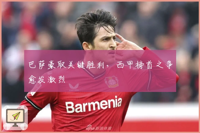 巴萨豪取关键胜利，西甲榜首之争愈发激烈