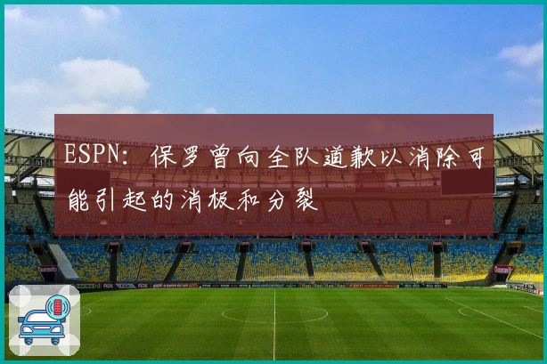 ESPN：保罗曾向全队道歉以消除可能引起的消极和分裂