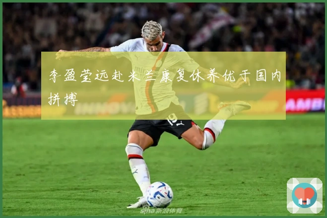 李盈莹远赴米兰康复休养优于国内拼搏