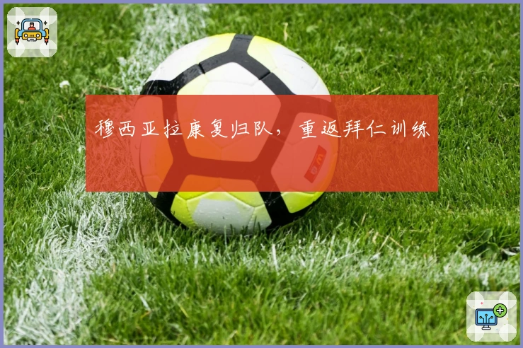 穆西亚拉康复归队，重返拜仁训练