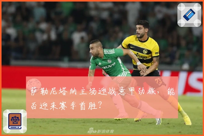 萨勒尼塔纳主场迎战意甲劲旅，能否迎来赛季首胜？